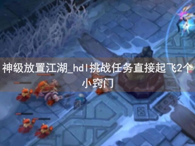 神级放置江湖_hdl挑战任务直接起飞2个小窍门