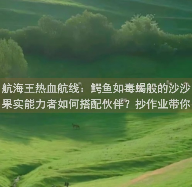 航海王热血航线：鳄鱼如毒蝎般的沙沙果实能力者如何搭配伙伴？抄作业带你成为最强航海团！