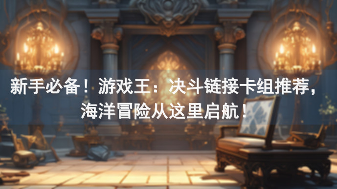 新手必备！游戏王：决斗链接卡组推荐，海洋冒险从这里启航！