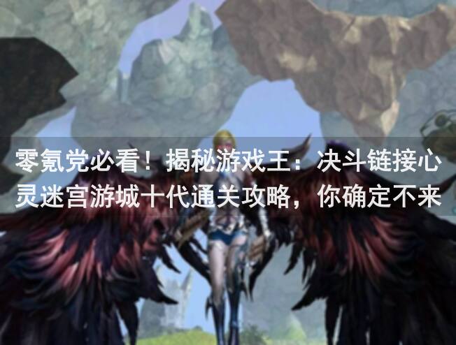 零氪党必看！揭秘游戏王：决斗链接心灵迷宫游城十代通关攻略，你确定不来看看吗？
