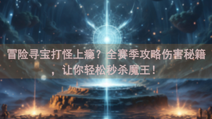 冒险寻宝打怪上瘾？全赛季攻略伤害秘籍，让你轻松秒杀魔王！