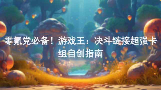 零氪党必备！游戏王：决斗链接超强卡组自创指南