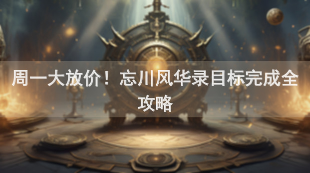 周一大放价！忘川风华录目标完成全攻略