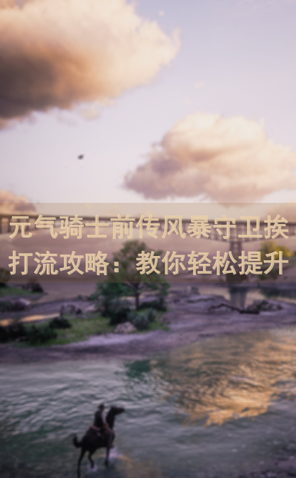 元气骑士前传风暴守卫挨打流攻略：教你轻松提升战力，绝美技巧有哪些？