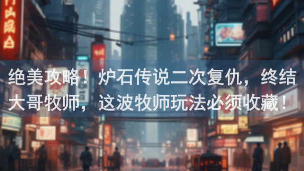 绝美攻略！炉石传说二次复仇，终结大哥牧师，这波牧师玩法必须收藏！好玩吗？一招教你秒变战神！